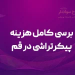 بررسی کامل هزینه پیکرتراشی در قم