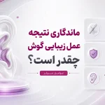 ماندگاری عمل زیبایی گوش (اتوپلاستی)؛ آیا نتیجه دائمی است؟
